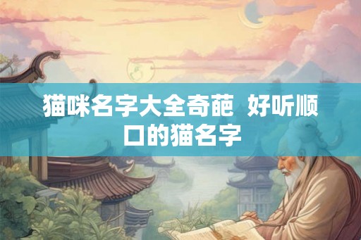 猫咪名字大全奇葩  好听顺口的猫名字