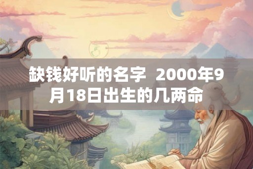 缺钱好听的名字  2000年9月18日出生的几两命