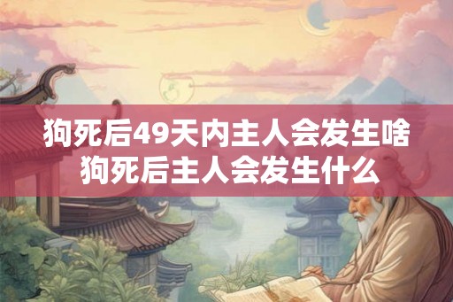 狗死后49天内主人会发生啥 狗死后主人会发生什么