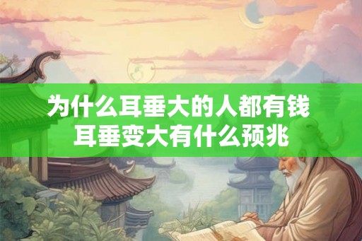 为什么耳垂大的人都有钱 耳垂变大有什么预兆
