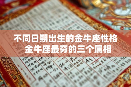 不同日期出生的金牛座性格 金牛座最穷的三个属相 不同日期出生的金牛座性格 金牛座最穷的三个属相