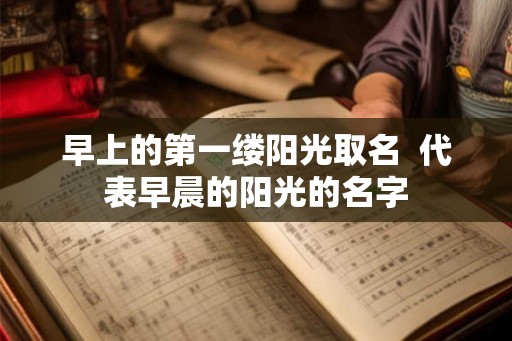 早上的第一缕阳光取名  代表早晨的阳光的名字