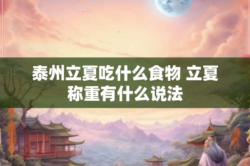 泰州立夏吃什么食物 立夏称重有什么说法