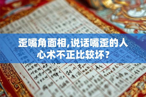 歪嘴角面相,说话嘴歪的人心术不正比较坏? 歪嘴角面相,说话嘴歪的人心术不正比较坏?