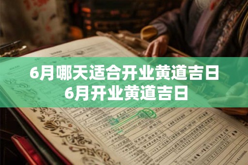 6月哪天适合开业黄道吉日 6月开业黄道吉日