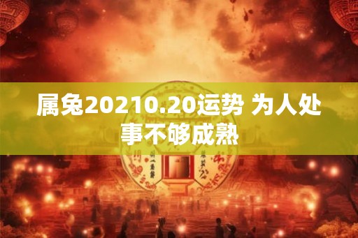 属兔20210.20运势 为人处事不够成熟