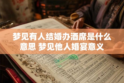 梦见有人结婚办酒席是什么意思 梦见他人婚宴意义
