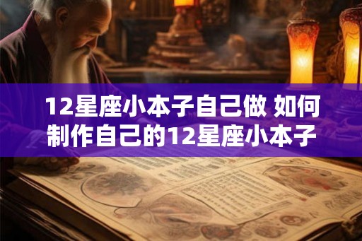 12星座小本子自己做 如何制作自己的12星座小本子