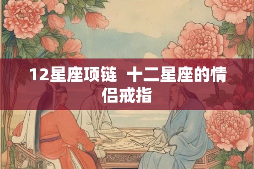 12星座项链  十二星座的情侣戒指