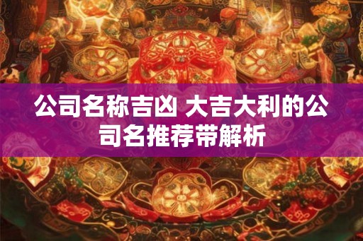 公司名称吉凶 大吉大利的公司名推荐带解析