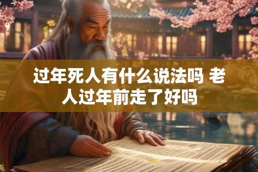 过年死人有什么说法吗 老人过年前走了好吗