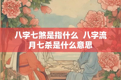 八字七煞是指什么  八字流月七杀是什么意思