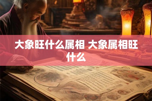 大象旺什么属相 大象属相旺什么