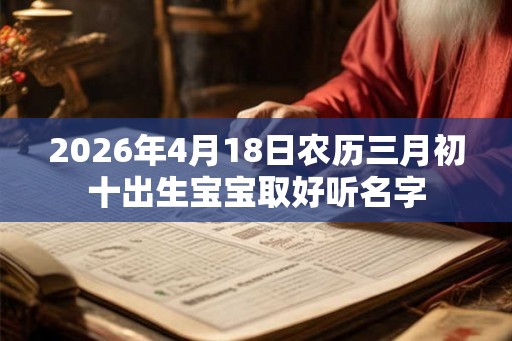 2026年4月18日农历三月初十出生宝宝取好听名字