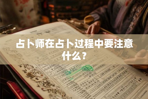 占卜师在占卜过程中要注意什么？