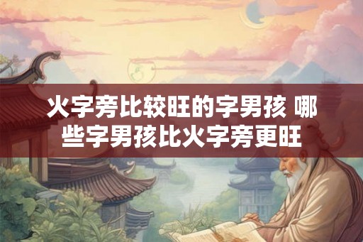 火字旁比较旺的字男孩 哪些字男孩比火字旁更旺