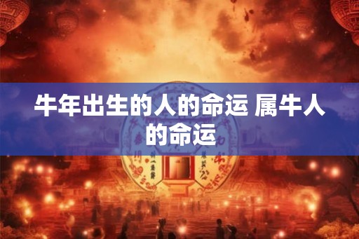 牛年出生的人的命运 属牛人的命运