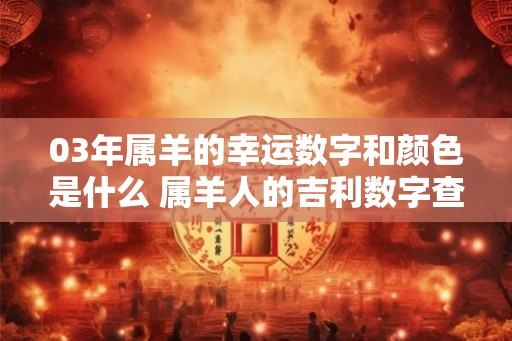 03年属羊的幸运数字和颜色是什么 属羊人的吉利数字查询