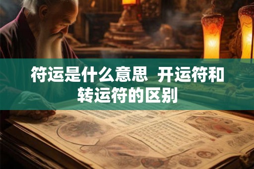 符运是什么意思 开运符和转运符的区别 符运是什么意思 开运符和转运符的区别