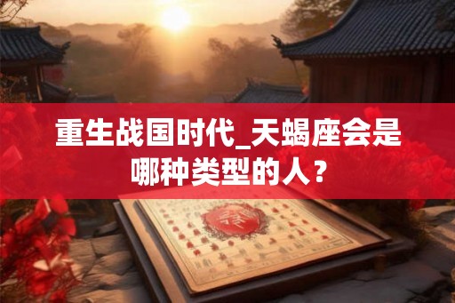 重生战国时代_天蝎座会是哪种类型的人？