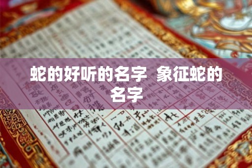 蛇的好听的名字  象征蛇的名字