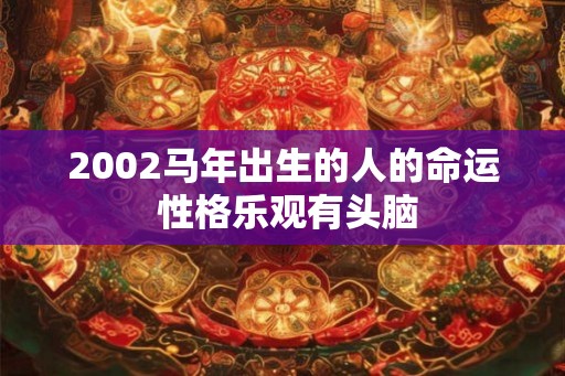 2002马年出生的人的命运 性格乐观有头脑