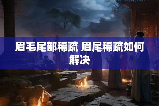 眉毛尾部稀疏 眉尾稀疏如何解决