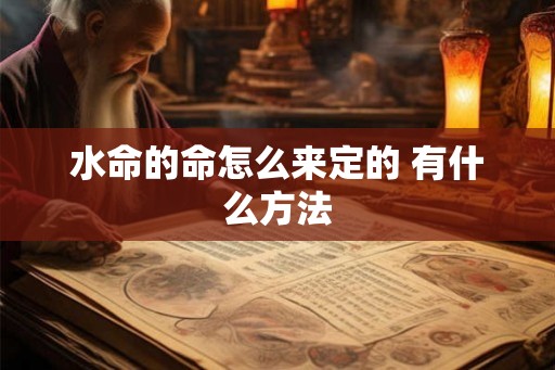 水命的命怎么来定的 有什么方法