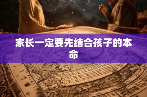家长一定要先结合孩子的本命