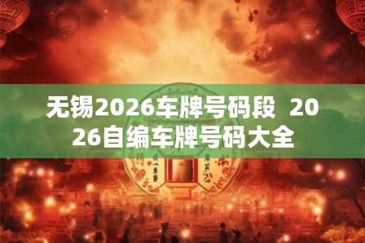 无锡2026车牌号码段  2026自编车牌号码大全