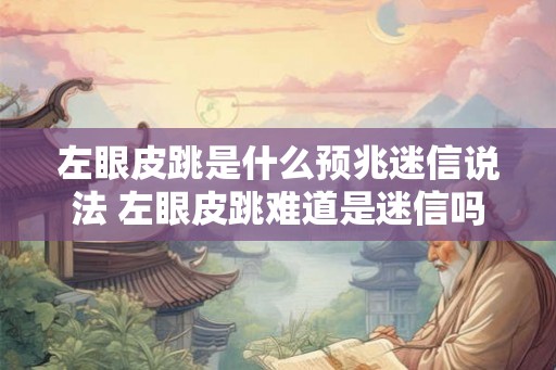 左眼皮跳是什么预兆迷信说法 左眼皮跳难道是迷信吗