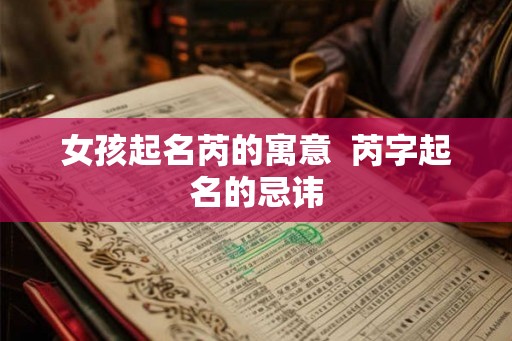 女孩起名芮的寓意  芮字起名的忌讳