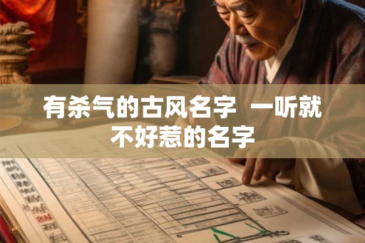 有杀气的古风名字  一听就不好惹的名字
