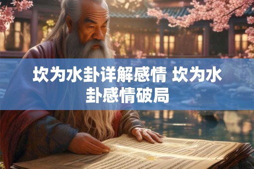 坎为水卦详解感情 坎为水卦感情破局