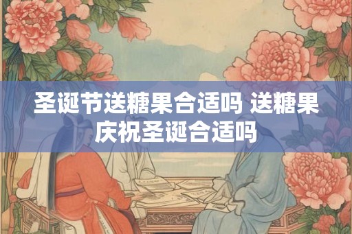圣诞节送糖果合适吗 送糖果庆祝圣诞合适吗