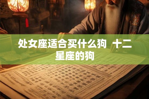 处女座适合买什么狗  十二星座的狗