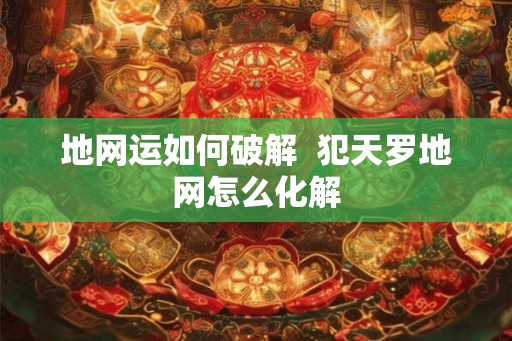 地网运如何破解  犯天罗地网怎么化解