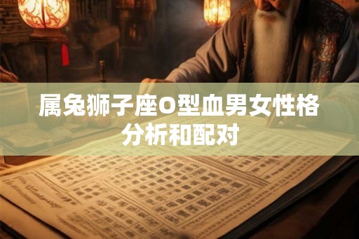 属兔狮子座O型血男女性格分析和配对