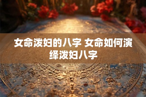 女命泼妇的八字 女命如何演绎泼妇八字