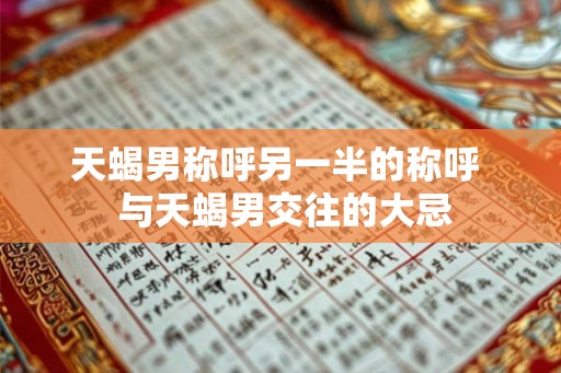 天蝎男称呼另一半的称呼  与天蝎男交往的大忌