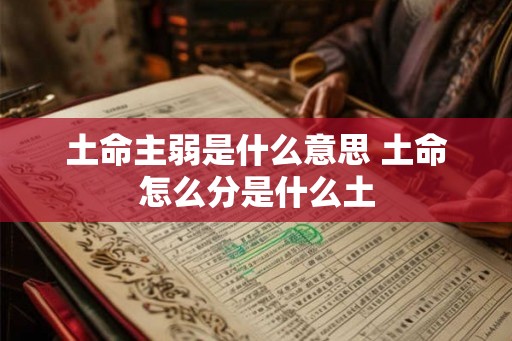 土命主弱是什么意思 土命怎么分是什么土 土命主弱是什么意思 土命怎么分是什么土
