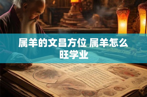 属羊的文昌方位 属羊怎么旺学业