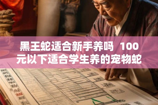 黑王蛇适合新手养吗  100元以下适合学生养的宠物蛇