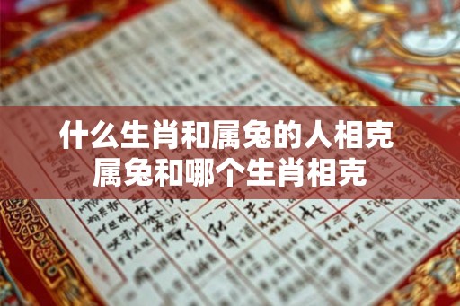 什么生肖和属兔的人相克 属兔和哪个生肖相克