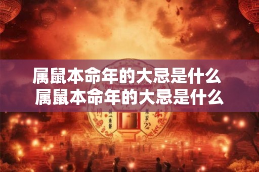 属鼠本命年的大忌是什么 属鼠本命年的大忌是什么