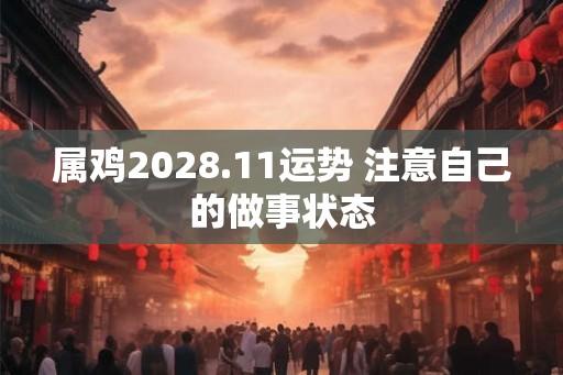 属鸡2028.11运势 注意自己的做事状态