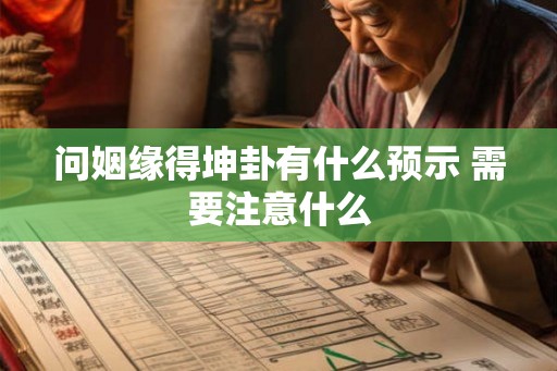 问姻缘得坤卦有什么预示 需要注意什么
