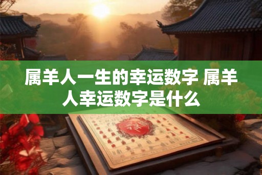 属羊人一生的幸运数字 属羊人幸运数字是什么