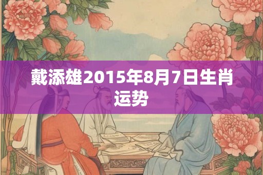 戴添雄2015年8月7日生肖运势