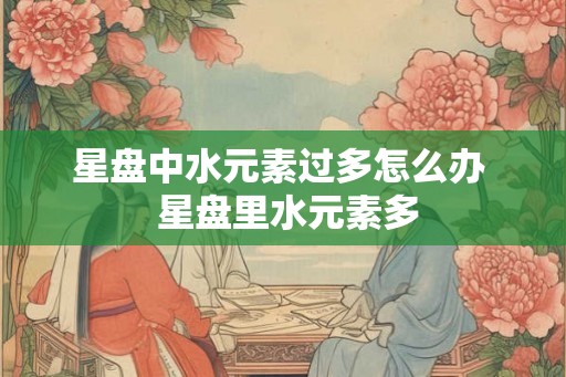 星盘中水元素过多怎么办  星盘里水元素多